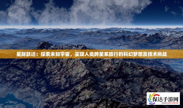 星际跃迁：探索未知宇宙，实现人类跨星系旅行的科幻梦想及技术挑战